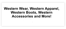 Western Wear, Western Apparel, Western Boots, Western Accessories and More!